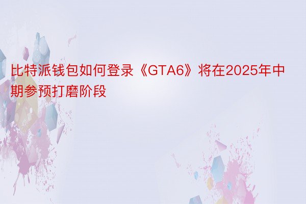 比特派钱包如何登录《GTA6》将在2025年中期参预打磨阶段