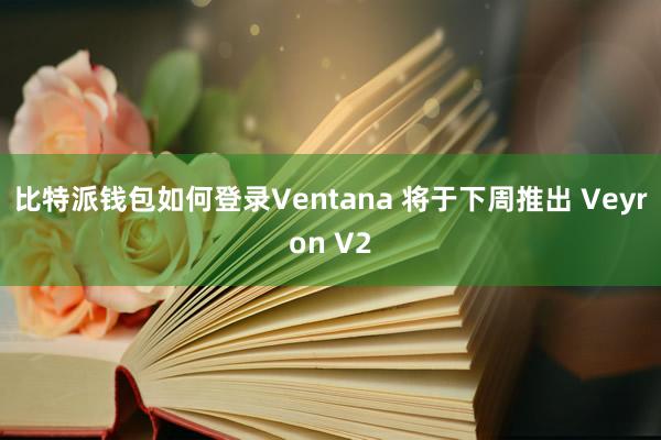 比特派钱包如何登录Ventana 将于下周推出 Veyron V2