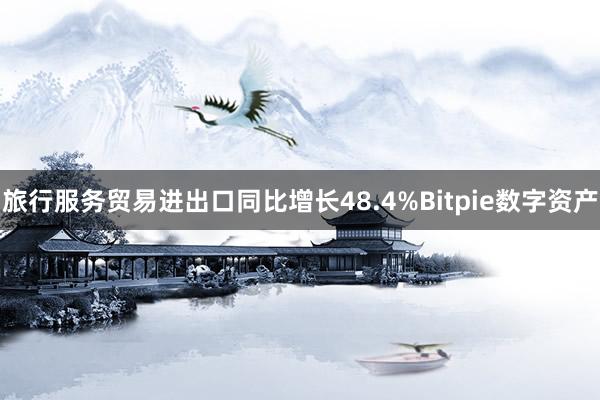 旅行服务贸易进出口同比增长48.4%Bitpie数字资产