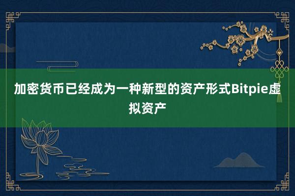 加密货币已经成为一种新型的资产形式Bitpie虚拟资产