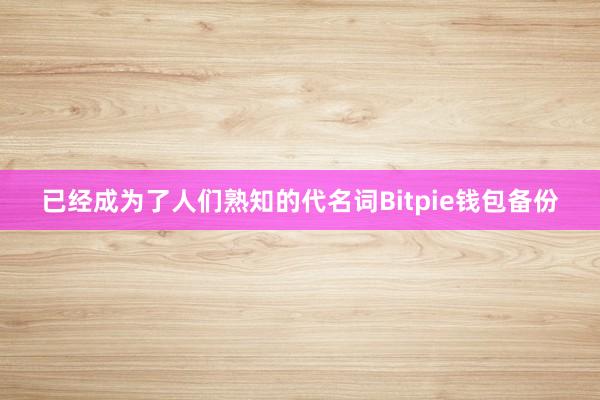 已经成为了人们熟知的代名词Bitpie钱包备份