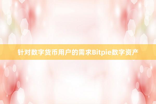 针对数字货币用户的需求Bitpie数字资产