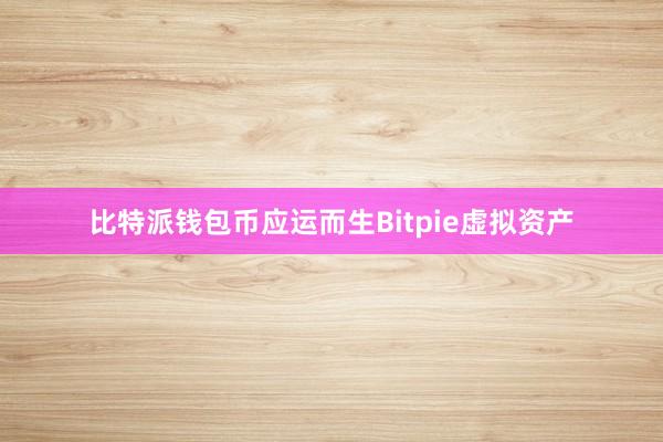 比特派钱包币应运而生Bitpie虚拟资产