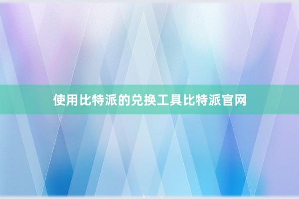 使用比特派的兑换工具比特派官网