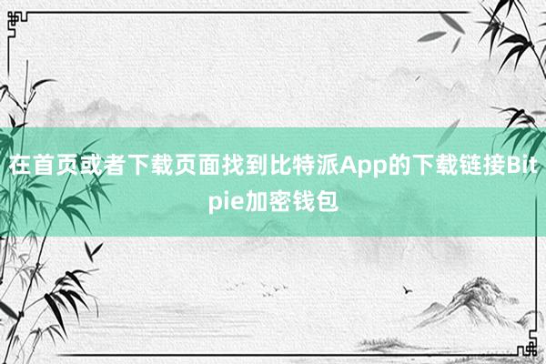 在首页或者下载页面找到比特派App的下载链接Bitpie加密钱包