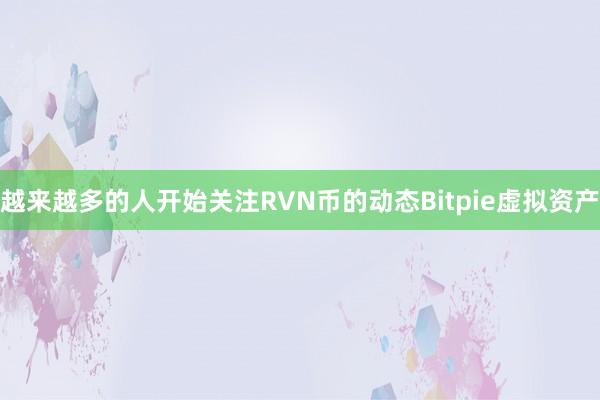 越来越多的人开始关注RVN币的动态Bitpie虚拟资产