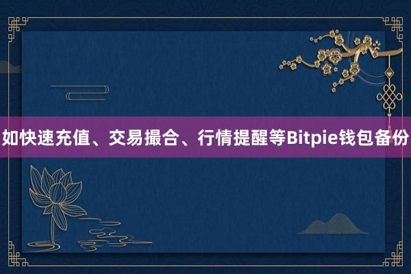 如快速充值、交易撮合、行情提醒等Bitpie钱包备份