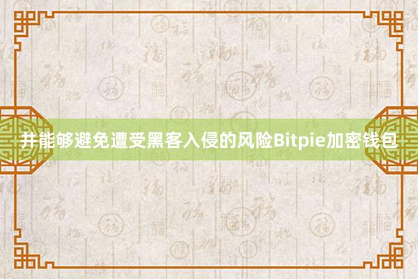 并能够避免遭受黑客入侵的风险Bitpie加密钱包