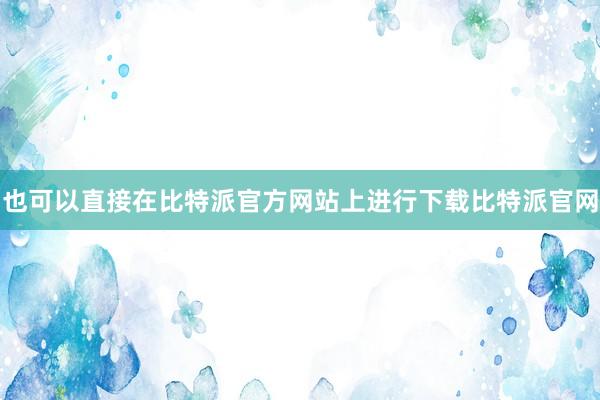 也可以直接在比特派官方网站上进行下载比特派官网