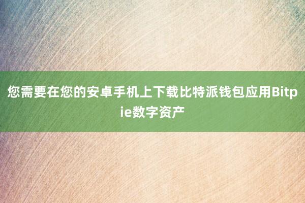 您需要在您的安卓手机上下载比特派钱包应用Bitpie数字资产