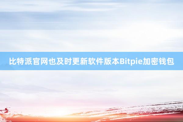 比特派官网也及时更新软件版本Bitpie加密钱包