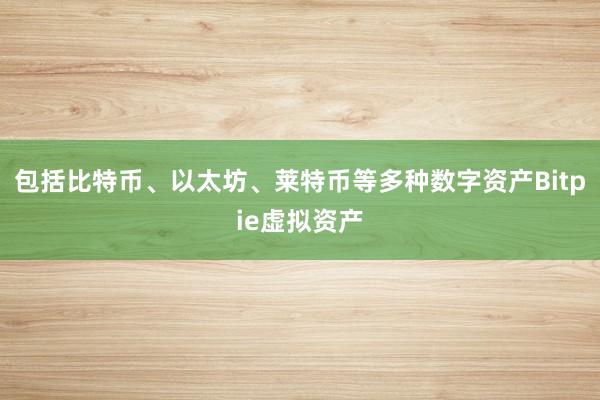 包括比特币、以太坊、莱特币等多种数字资产Bitpie虚拟资产