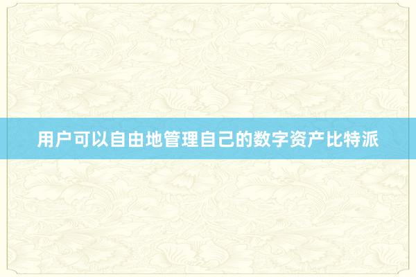 用户可以自由地管理自己的数字资产比特派