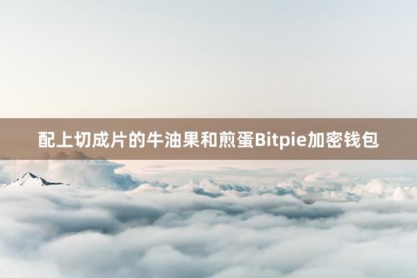 配上切成片的牛油果和煎蛋Bitpie加密钱包