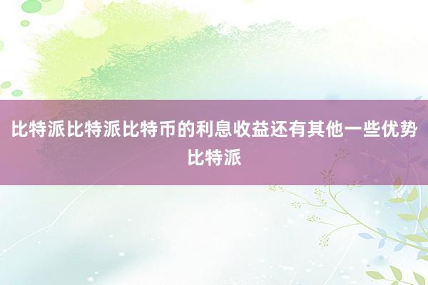 比特派比特派比特币的利息收益还有其他一些优势比特派