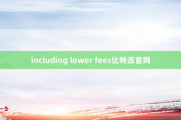 including lower fees比特派官网