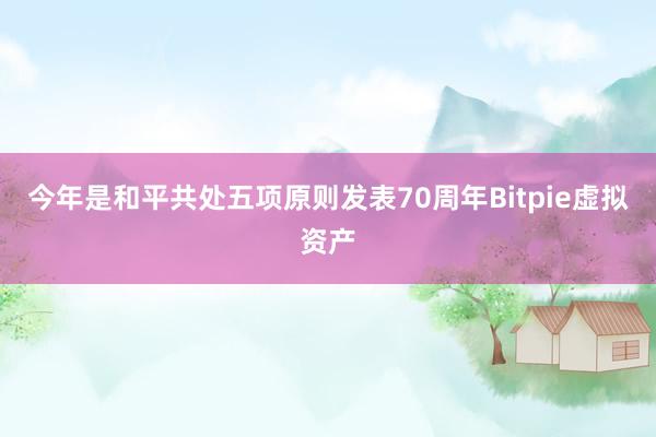 今年是和平共处五项原则发表70周年Bitpie虚拟资产