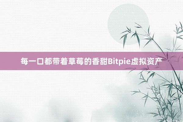 每一口都带着草莓的香甜Bitpie虚拟资产