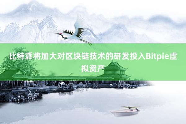 比特派将加大对区块链技术的研发投入Bitpie虚拟资产