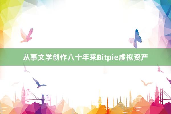 从事文学创作八十年来Bitpie虚拟资产