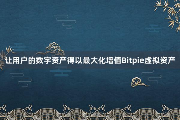 让用户的数字资产得以最大化增值Bitpie虚拟资产