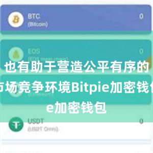 也有助于营造公平有序的市场竞争环境Bitpie加密钱包