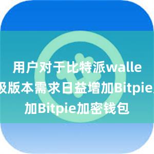 用户对于比特派wallet的轻量级版本需求日益增加Bitpie加密钱包