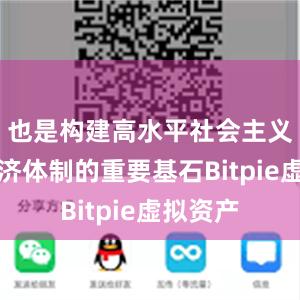 也是构建高水平社会主义市场经济体制的重要基石Bitpie虚拟资产